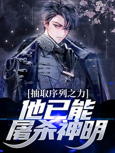 完结版《抽取序列之力，他已能屠杀神明》在线免费阅读