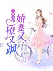 《一睡成婚：嬌妻又撩又颯》全集免費在線閱讀（阮玉糖墨夜柏墨夜橙）