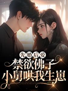 完结版《先婚后爱：禁欲佛子小舅哄我生崽》章节阅读