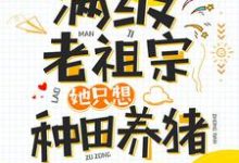 完结版《满级老祖宗她只想种田养猪》免费阅读-锤石文学