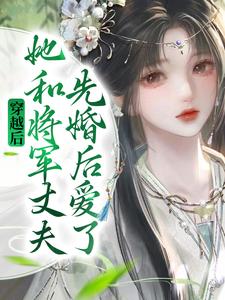 完结版《穿越后，她和将军丈夫先婚后爱了》在线免费阅读