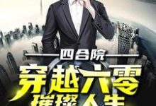 完结版《四合院：穿越六零璀璨人生》免费阅读-锤石文学