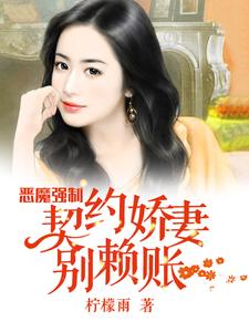 恶魔强制：契约娇妻别赖账小说的最新章节在哪里更新？免费追踪阅读