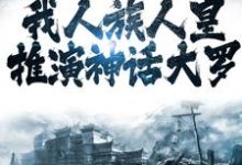 完结版《洪荒：我人族人皇，推演神话大罗》免费阅读-锤石文学