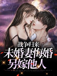 小说《战争归来，未婚妻悔婚另嫁他人》章节免费阅读