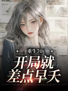 完整版的重生70：开局就差点早夭小说在哪里可以免费读到？