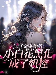 完结版《真千金穿书后，小白花黑化成了姐控》章节目录在线阅读