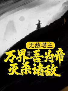 无敌塔主：万界吾为帝，灭杀诸敌小说，无敌塔主：万界吾为帝，灭杀诸敌在线阅读