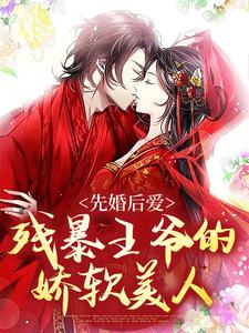 《先婚后爱：残暴王爷的娇软美人》小说章节在线试读，《先婚后爱：残暴王爷的娇软美人》最新章节目录