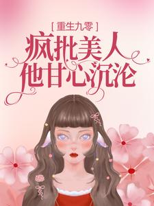 小说《重生九零：疯批美人他甘心沉沦》章节阅读