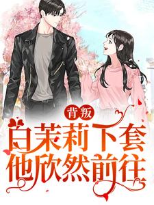 完结版《背叛：白茉莉下套，他欣然前往》章节阅读