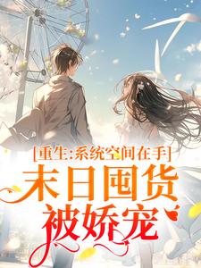 完结版《重生系统空间在手，末日囤货被娇宠》在线免费阅读