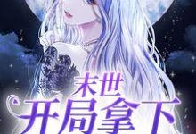 完结版《末世：开局拿下无穷物资》在线免费阅读-锤石文学