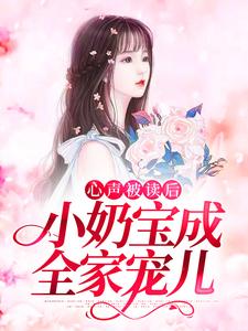 心声被读后，小奶宝成全家宠儿免费阅读，心声被读后，小奶宝成全家宠儿章节在线阅读