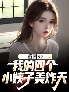 重回97：我的四个小姨子美炸天顾诚沈清秋，重回97：我的四个小姨子美炸天最新章节