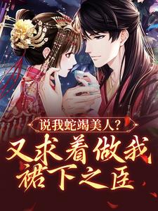 说我蛇竭美人？又求着做我裙下之臣 楚烟娇李胤，说我蛇竭美人？又求着做我裙下之臣最新章节