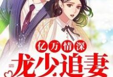 亿万情深:龙少追妻无节制苏小浅龙祁夜,亿万情深:龙少追妻无节制最新章节-锤石文学