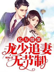 亿万情深：龙少追妻无节制苏小浅龙祁夜，亿万情深：龙少追妻无节制最新章节