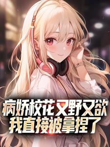 病娇校花又野又欲，我直接被拿捏了男主：苏烬女主：夏芷，病娇校花又野又欲，我直接被拿捏了最新章节