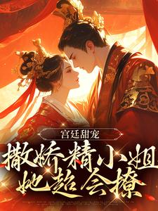 宫廷甜宠：撒娇精小姐她超会撩裴渡江晚芍，宫廷甜宠：撒娇精小姐她超会撩最新章节