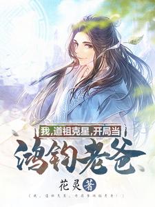 我，道祖克星，开局当鸿钧老爸！白夜星鸿钧，我，道祖克星，开局当鸿钧老爸！最新章节