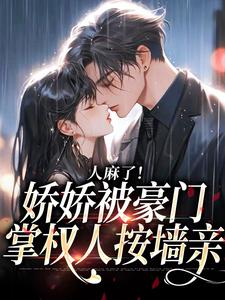 人麻了！娇娇被豪门掌权人按墙亲姜黎谢衍，人麻了！娇娇被豪门掌权人按墙亲最新章节