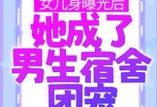 女儿身曝光后，她成了男生宿舍团宠林思凡，女儿身曝光后，她成了男生宿舍团宠最新章节-锤石文学