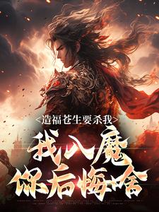 造福苍生要杀我，我入魔你后悔啥陆恨歌，造福苍生要杀我，我入魔你后悔啥最新章节