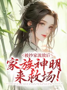 被抄家流放后，家族神明来救场！许棠贺之舟，被抄家流放后，家族神明来救场！最新章节