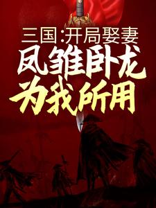 三国：开局娶妻，凤雏卧龙为我所用刘琦蔡琰 貂蝉，三国：开局娶妻，凤雏卧龙为我所用最新章节