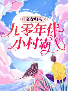 豪女归来：九零年代小村霸苏音秦朗凌梦吴瑜，豪女归来：九零年代小村霸最新章节