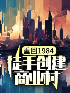 重回1984，徒手创建商业村陈锋林小兰，重回1984，徒手创建商业村最新章节