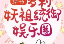 穿书：萝莉妖祖统御娱乐圈 云南星顾温言，穿书：萝莉妖祖统御娱乐圈最新章节-锤石文学