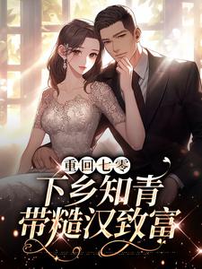 重回七零：下乡知青带糙汉致富林青青顾墨，重回七零：下乡知青带糙汉致富最新章节