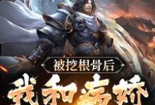 被挖根骨后,我和病娇魔尊he了青冥浔水,被挖根骨后,我和病娇魔尊he了最新章节-锤石文学