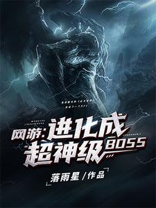 网游：进化成超神级BOSS夜辰爱丽丝，网游：进化成超神级BOSS最新章节