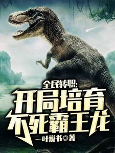 全民转职：开局培育不死霸王龙张杨小格格，全民转职：开局培育不死霸王龙最新章节