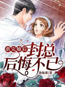 虐完她后封总后悔不已封霆潇君明惜，虐完她后封总后悔不已最新章节