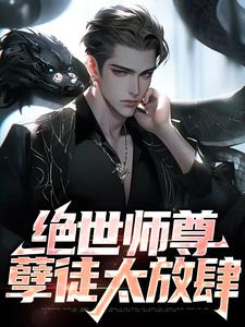 绝世师尊：孽徒太放肆姜宁，绝世师尊：孽徒太放肆最新章节