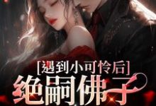 遇到小可怜后,绝嗣佛子掉下神台司云霆韩晴晴,遇到小可怜后,绝嗣佛子掉下神台最新章节-锤石文学