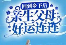 回到乡下后,亲生父母好运连连苏小鲤宋明月,回到乡下后,亲生父母好运连连最新章节-锤石文学