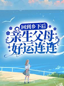 回到乡下后，亲生父母好运连连苏小鲤宋明月，回到乡下后，亲生父母好运连连最新章节