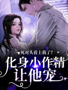 死对头看上我了？化身小作精让他宠顾辞越许颜夕，死对头看上我了？化身小作精让他宠最新章节