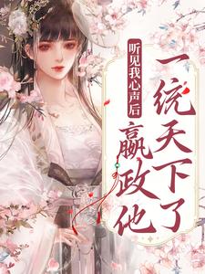 完结版《听见我心声后，嬴政他一统天下了》在线免费阅读