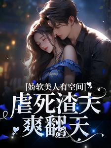 哪里能找到娇软美人有空间，虐死渣夫爽翻天小说的全部章节？