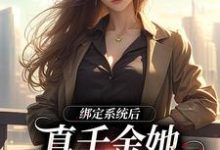 完结版《绑定系统后，真千金她心里只有国家》在线免费阅读-锤石文学