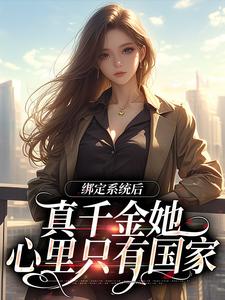 完结版《绑定系统后，真千金她心里只有国家》在线免费阅读