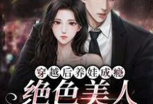 完结版《穿越后养娃成瘾，绝色美人好孕多福》章节阅读-锤石文学