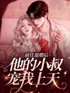 完结版《前任退婚后，他的小叔宠我上天》免费阅读