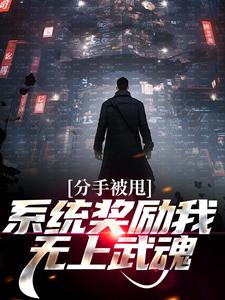 完结版《分手被甩，系统奖励我无上武魂》章节目录在线阅读